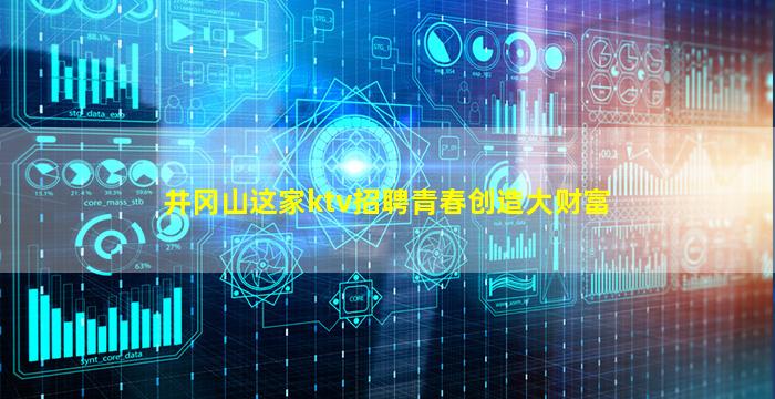 井冈山这家ktv招聘青春创造大财富